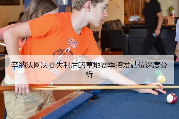 辛纳法网决赛失利后的草地赛季接发站位深度分析
